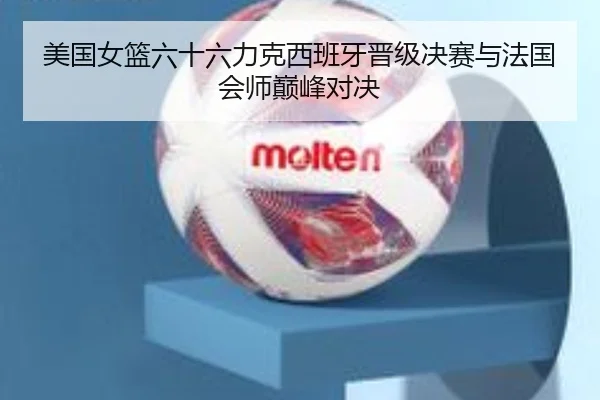 美国女篮六十六力克西班牙晋级决赛与法国会师巅峰对决